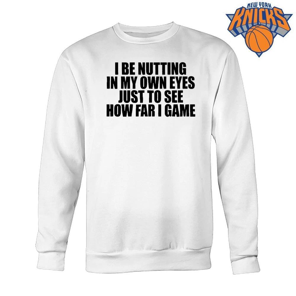 I Be Nutting In My Own Eyes Just To See How Far I Game Funny Meme Typographic Shirt