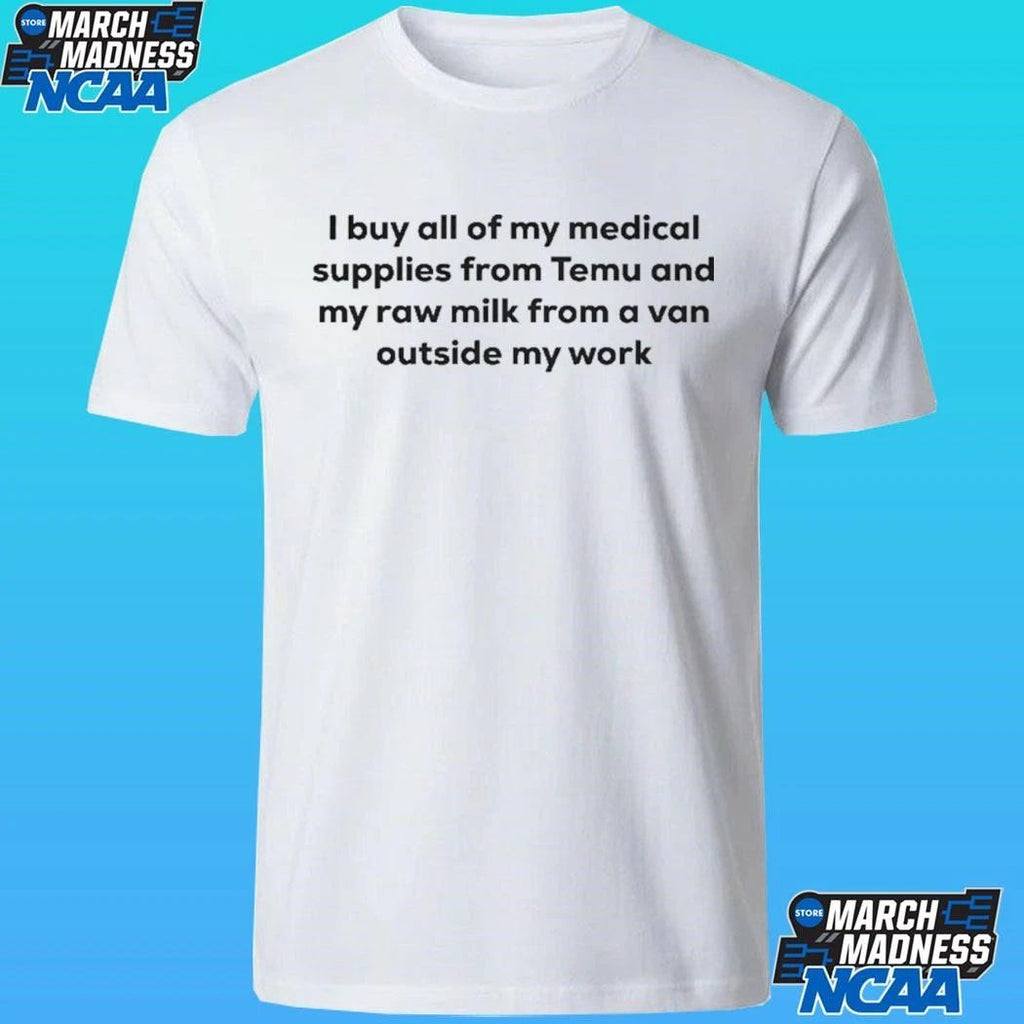 I Buy All Of My Medical Supplies From Temu And My Raw Milk From A Van Outside My Work Shirt
