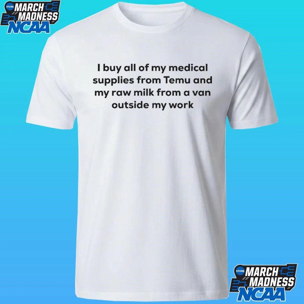 I Buy All Of My Medical Supplies From Temu And My Raw Milk From A Van Outside My Work Shirt