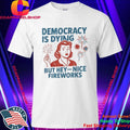 Democracy is Dying But Hey Nice Fireworks 4th of July Shirt