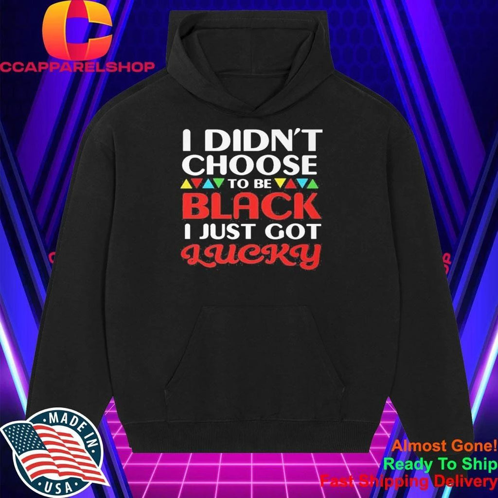 Didn’t Choose To Be Black I Just Got Lucky Shirt