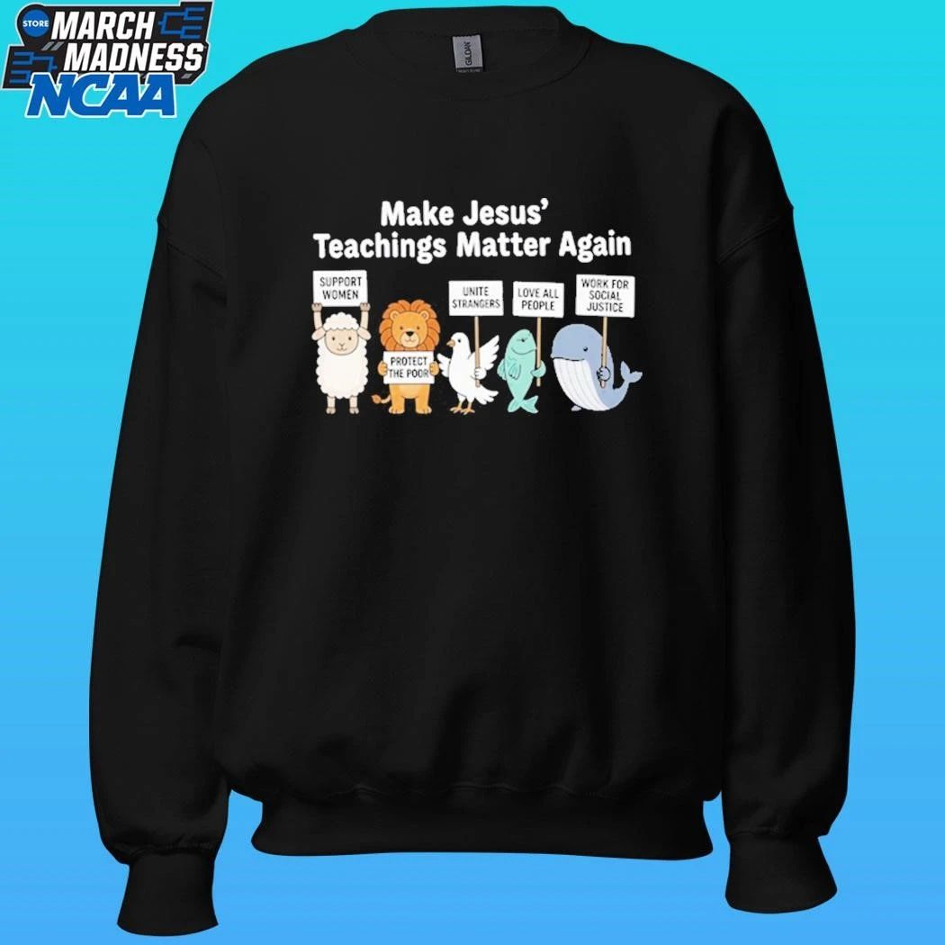 Make Jesus’ Teachings Matter Again Support Women Protect The Poor Shirt Unisex , , , Long Sleeve Tee
