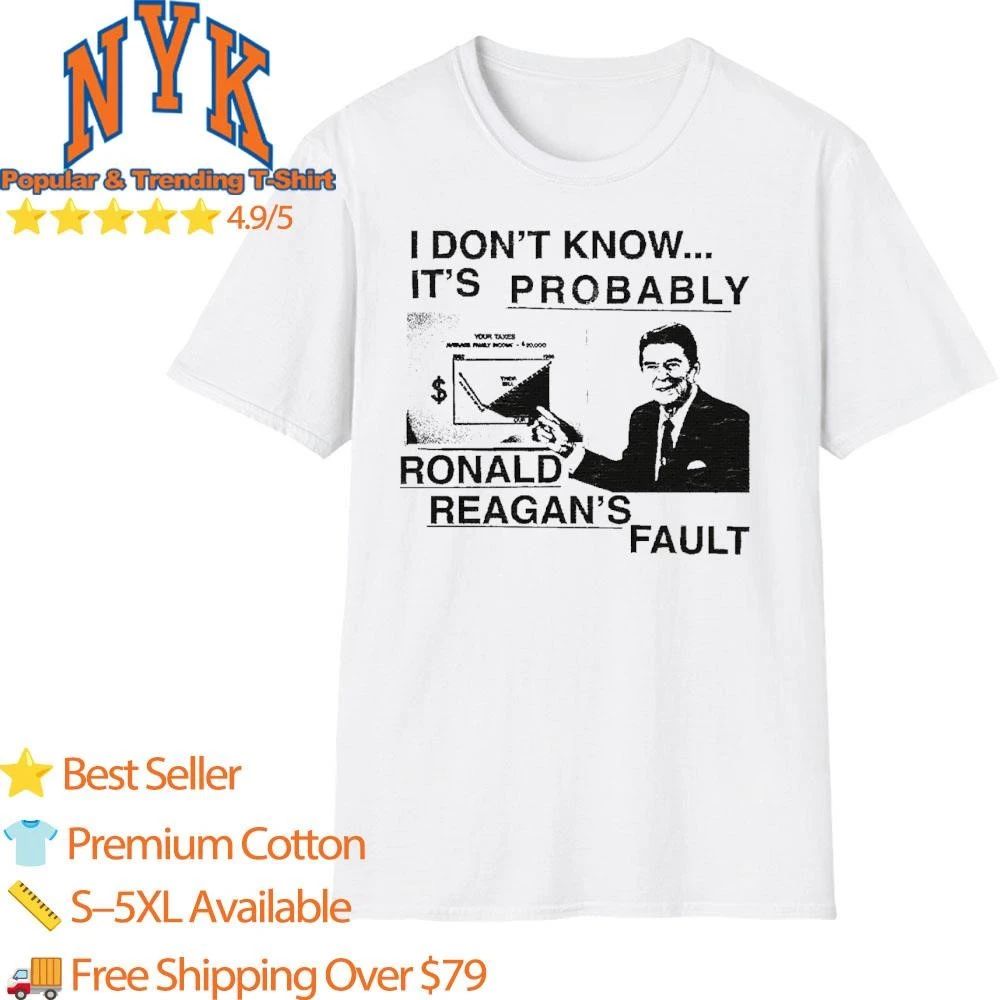 I Dont Know Its Probably Ronald Reagan Fault Funny Political Meme Shirt