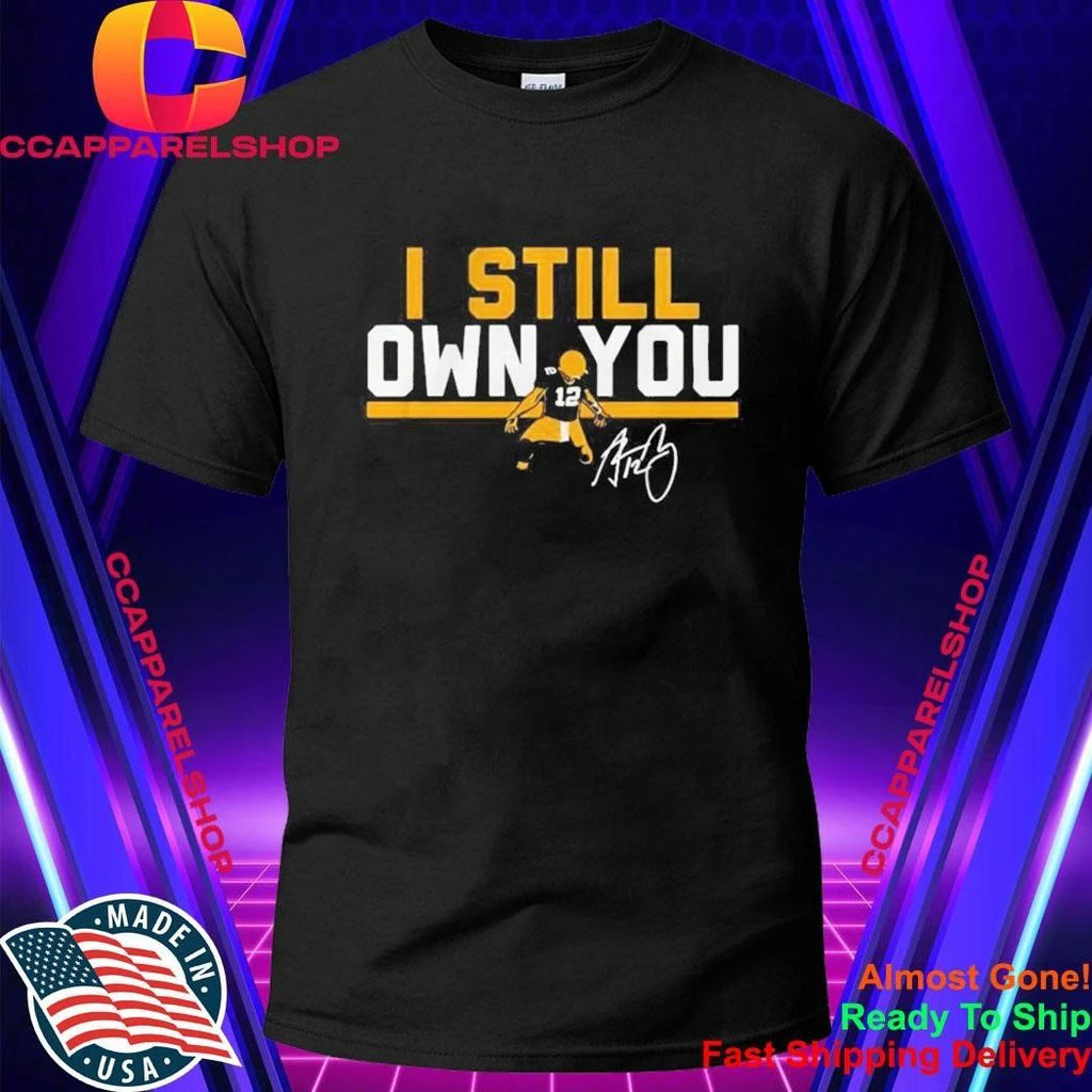 Green Bay Packers #12 Aaron Rodgers I Still Own You Signature Shirt