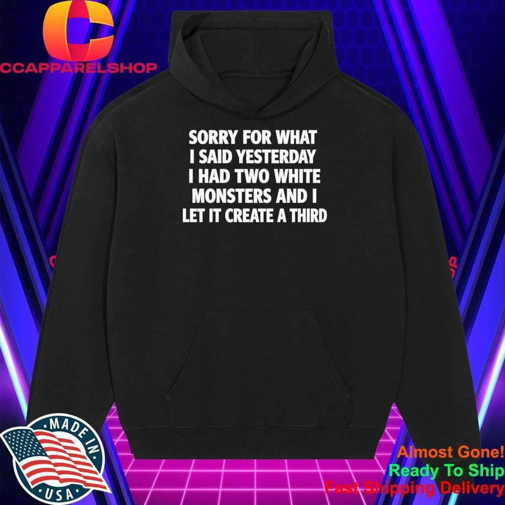 Sorry For What I Said Yesterday I Had Two White Monsters Shirt