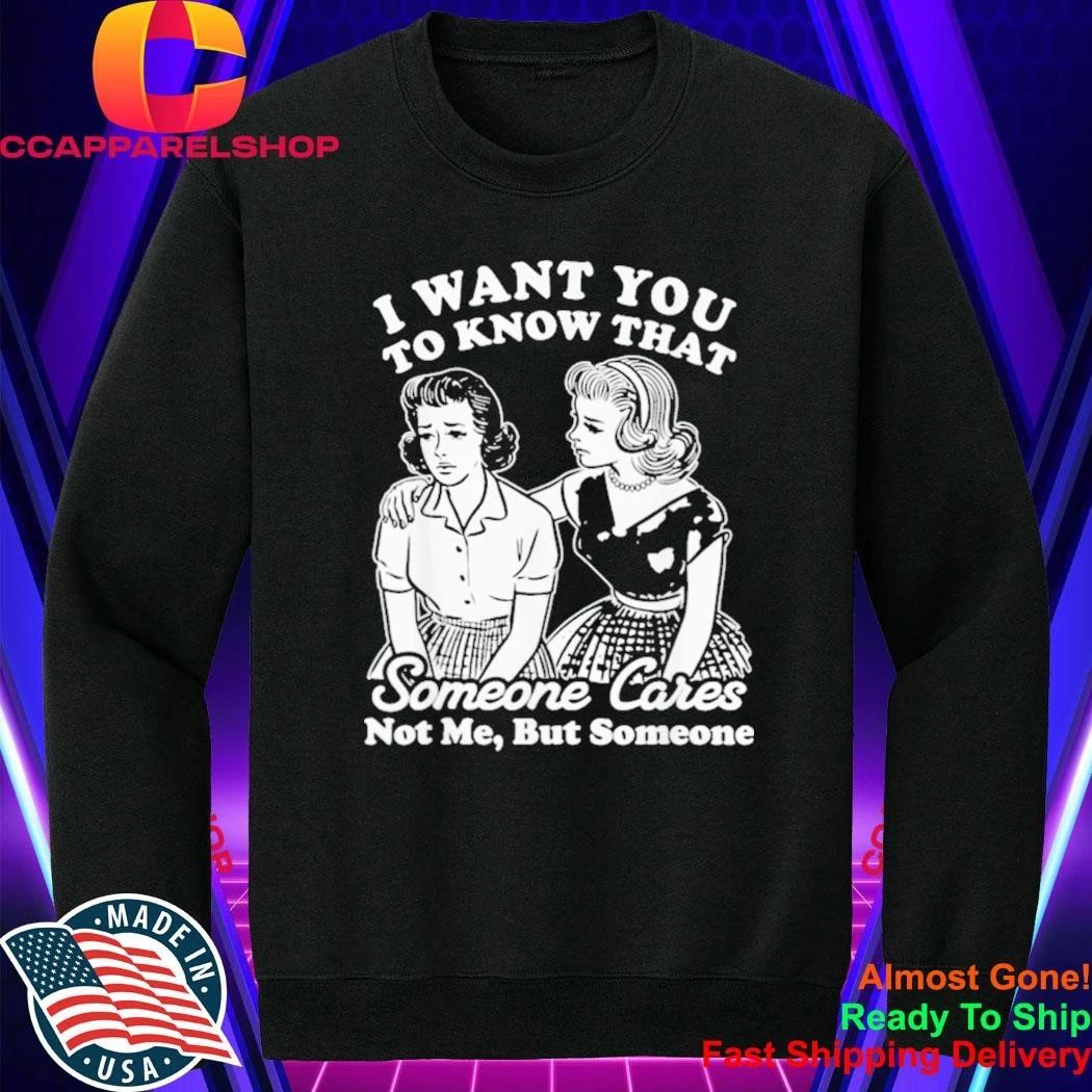 I Want You to Know Someone Cares Not Me But Someone Shirt