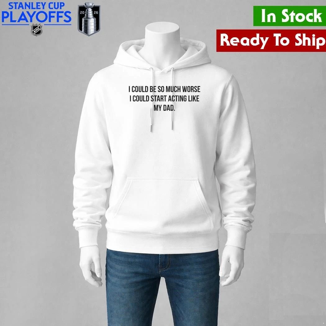 I Could Be So Much Worse I Could Start Acting Like My Dad Shirt Unisex , , , Long Sleeve Tee
