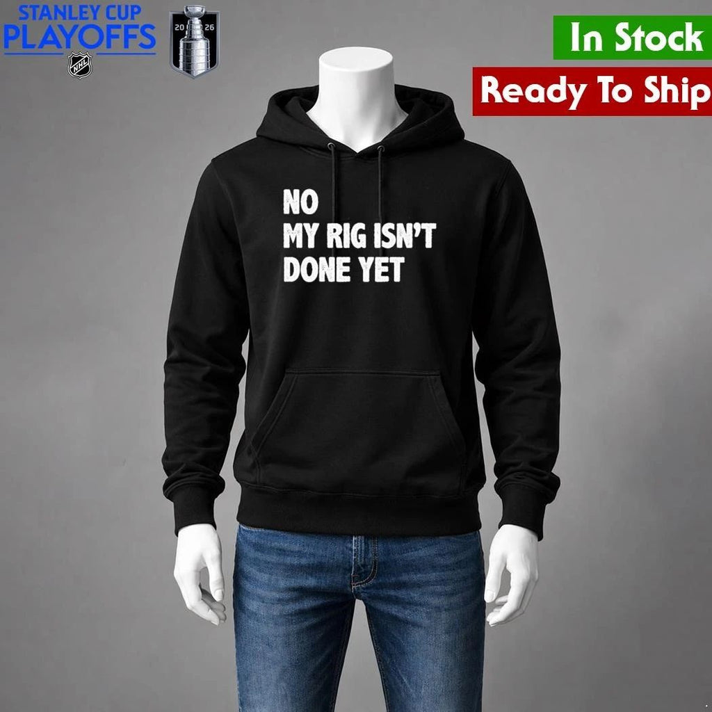 No My Rig Isn’t Done Yet Shirt Unisex , , , Long Sleeve Tee