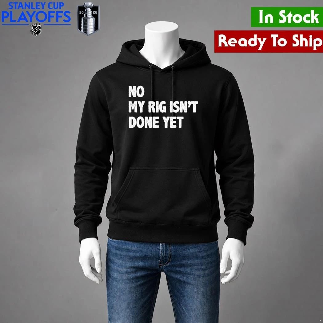 No My Rig Isn’t Done Yet Shirt Unisex , , , Long Sleeve Tee