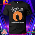 If You’re Cold, They’re Cold. Smoke Them Inside Shirt