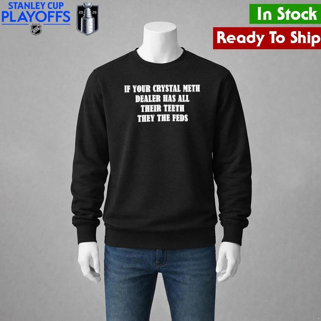 If Your Crystal Meth Dealer Has All Their Teeth They The Feds Shirt Unisex , , , Long Sleeve Tee