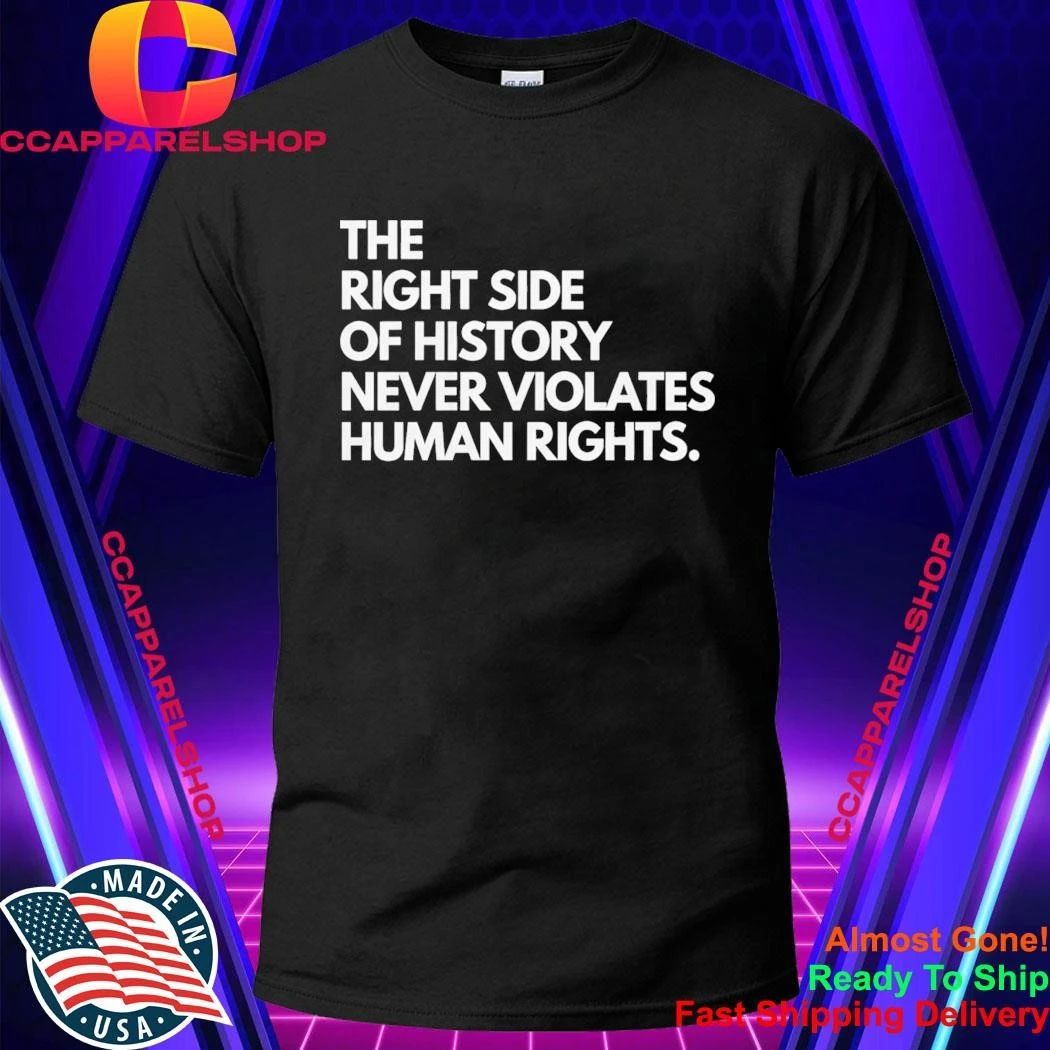The Right Side Of History Never Violates Human Rights Shirt