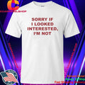 Sorry If I Looked Interested I’m Not Shirt