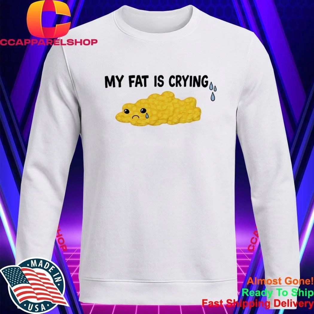 My Fat Is Crying Shirt