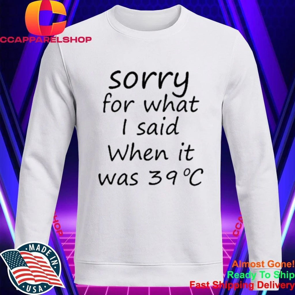 Sorry For What I Said When It Was 39 Degrees Celsius Shirt