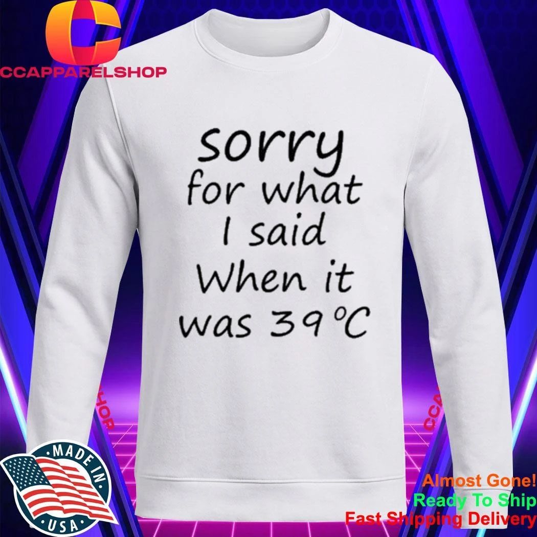 Sorry For What I Said When It Was 39 Degrees Celsius Shirt