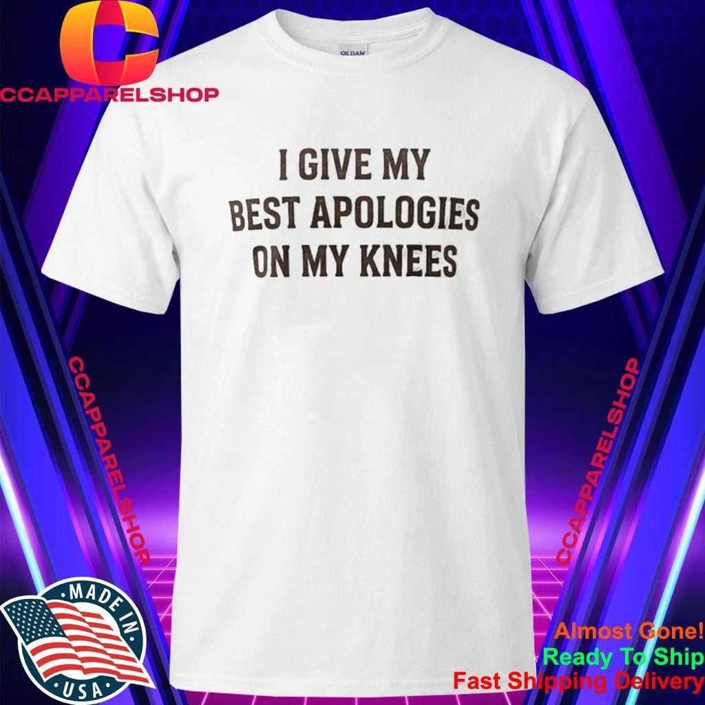 I Give My Best Apologies On My Knees Shirt