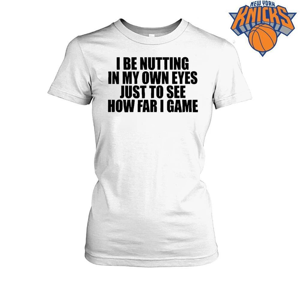 I Be Nutting In My Own Eyes Just To See How Far I Game Funny Meme Typographic Shirt