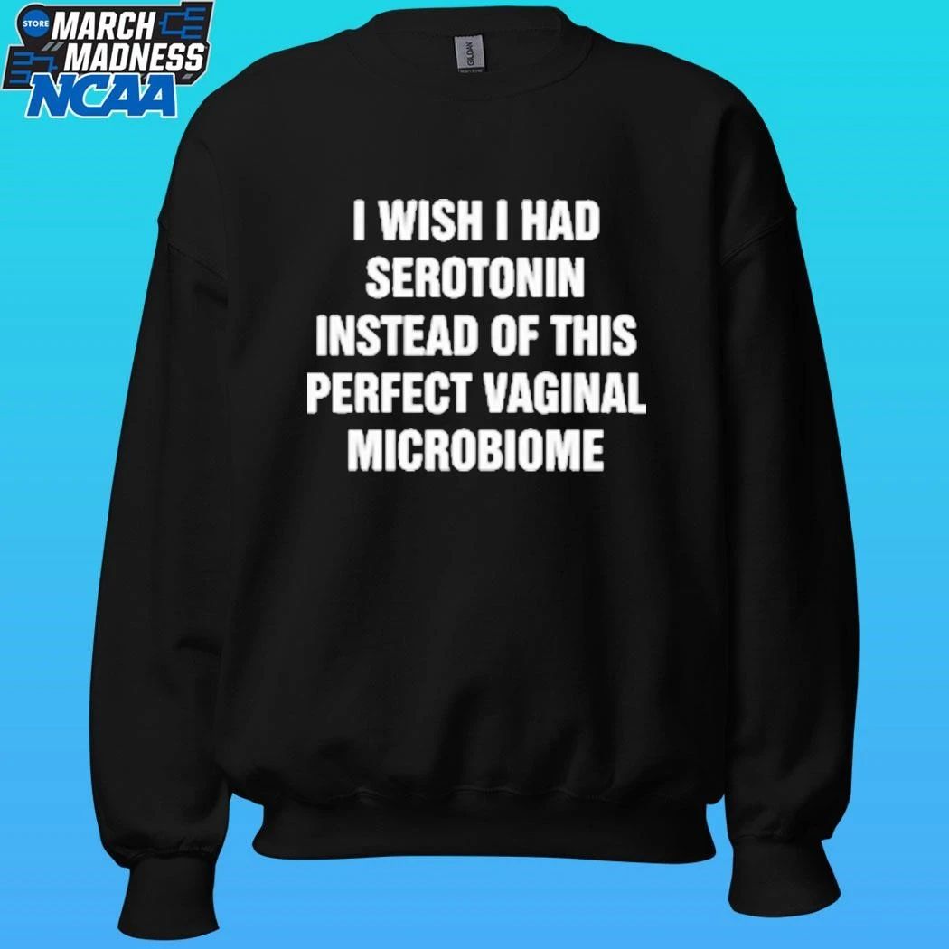 I Wish I Had Serotonin Instead Of This Perfect Vaginal Microbiome Shirt Unisex , , , Long Sleeve Tee