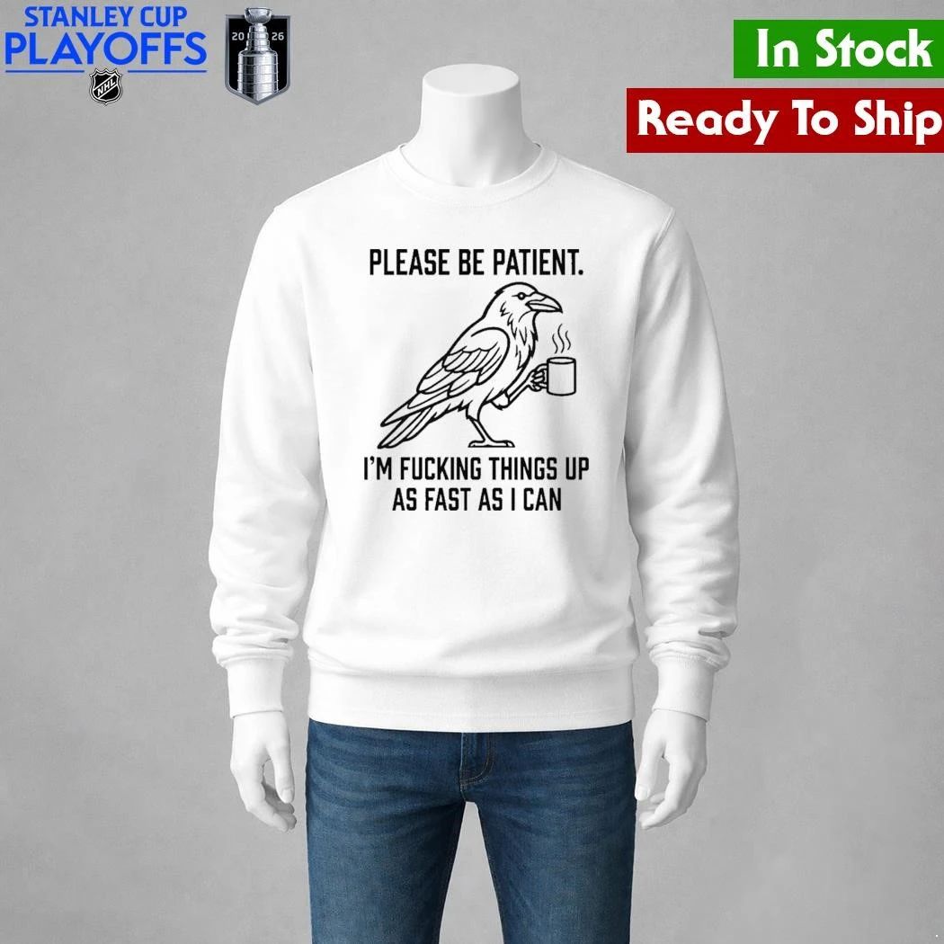 Crow Please Be Patient I’m Fucking Things Up As Fast As I Can Shirt Unisex , , , Long Sleeve Tee