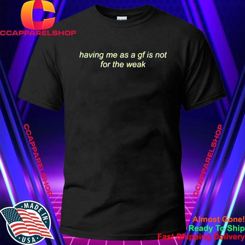 Having Me As A Gf Is Not For The Weak Shirt