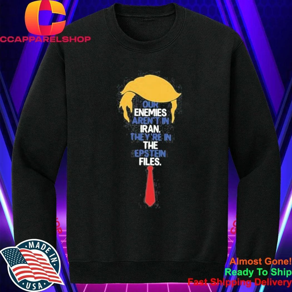 Donald Trump Our Enemies Aren’t in Iran They’re in the Epstein Files Shirt