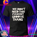 We Don’t Need This Fascist Groove Thang Shirt