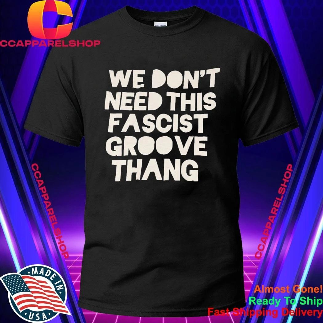 We Don’t Need This Fascist Groove Thang Shirt