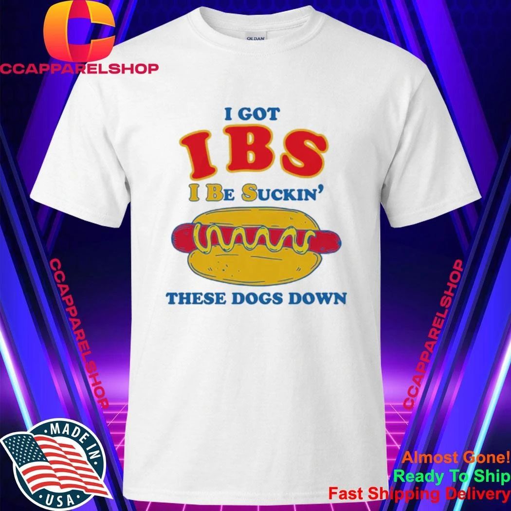 I Got IBS I Be Suckin’ These Dogs Down Shirt