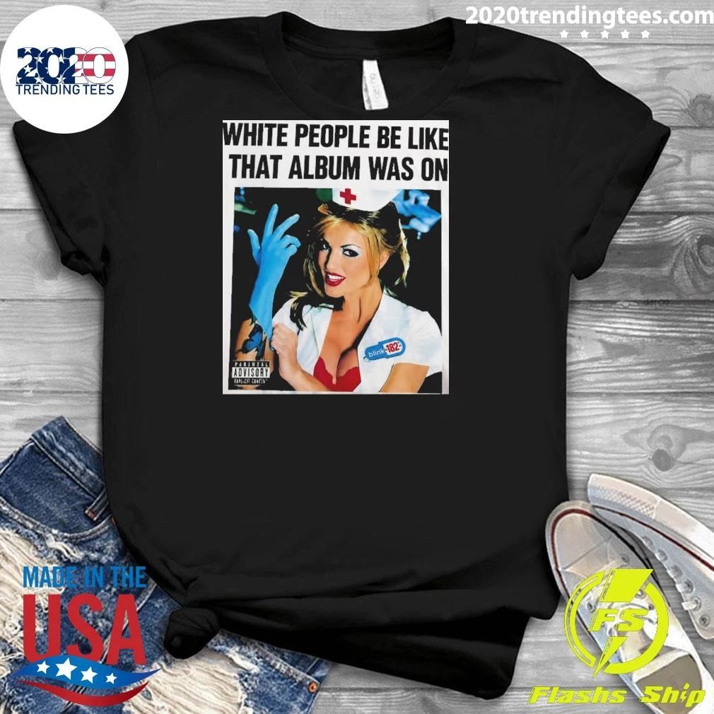 Blink-182 White People Be Like That Album Was On Pop-Punk 1999 Shirt