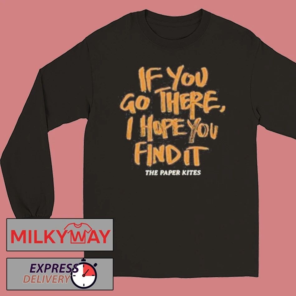The Paper Kites If You Go There I Hope You Find It Shirt Unisex , , , Long Sleeve Tee