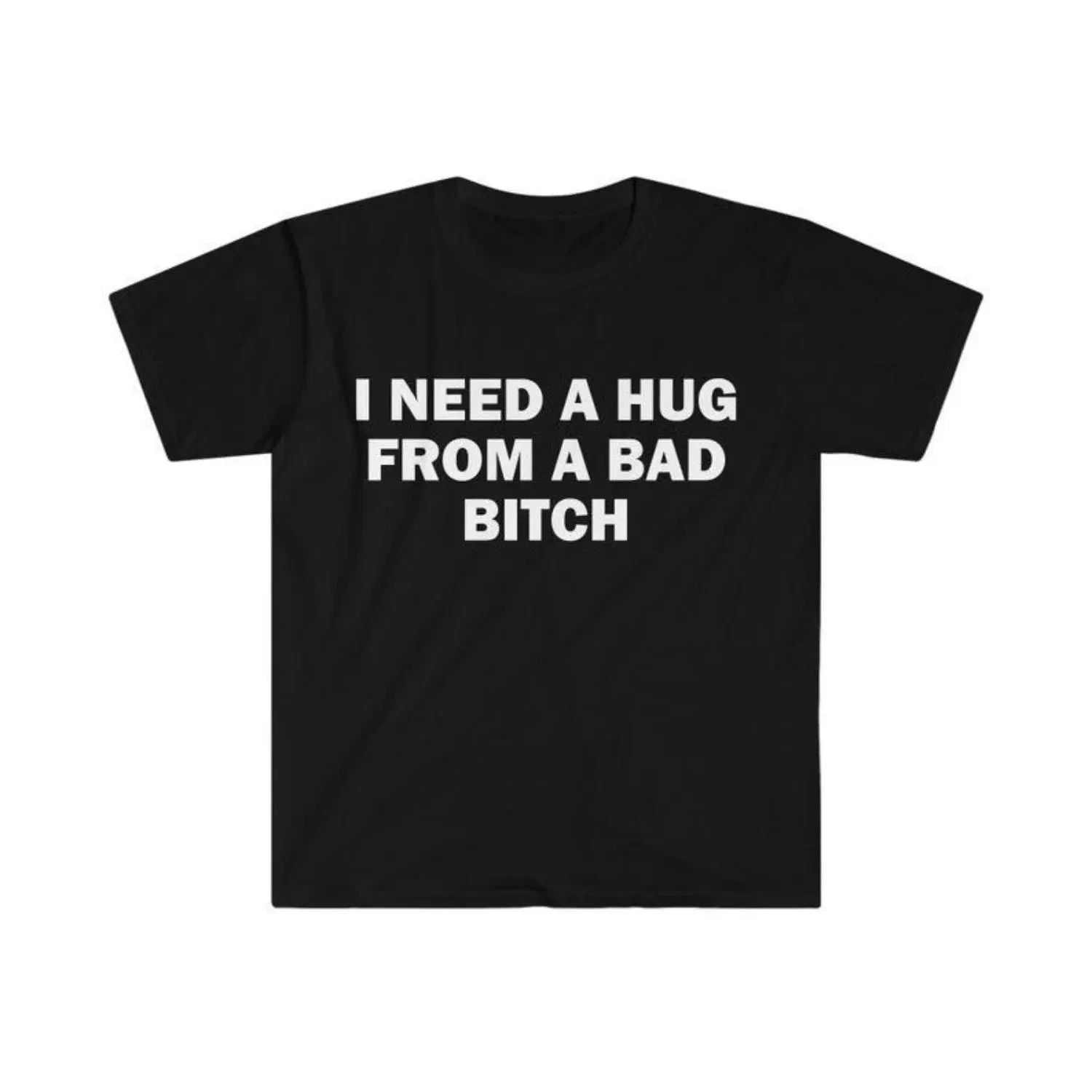 Humorous Meme T Shirt I Need A Hug From A Bad Bitch Design Unisex Short Sleeve Unisex , , , Long Sleeve Tee