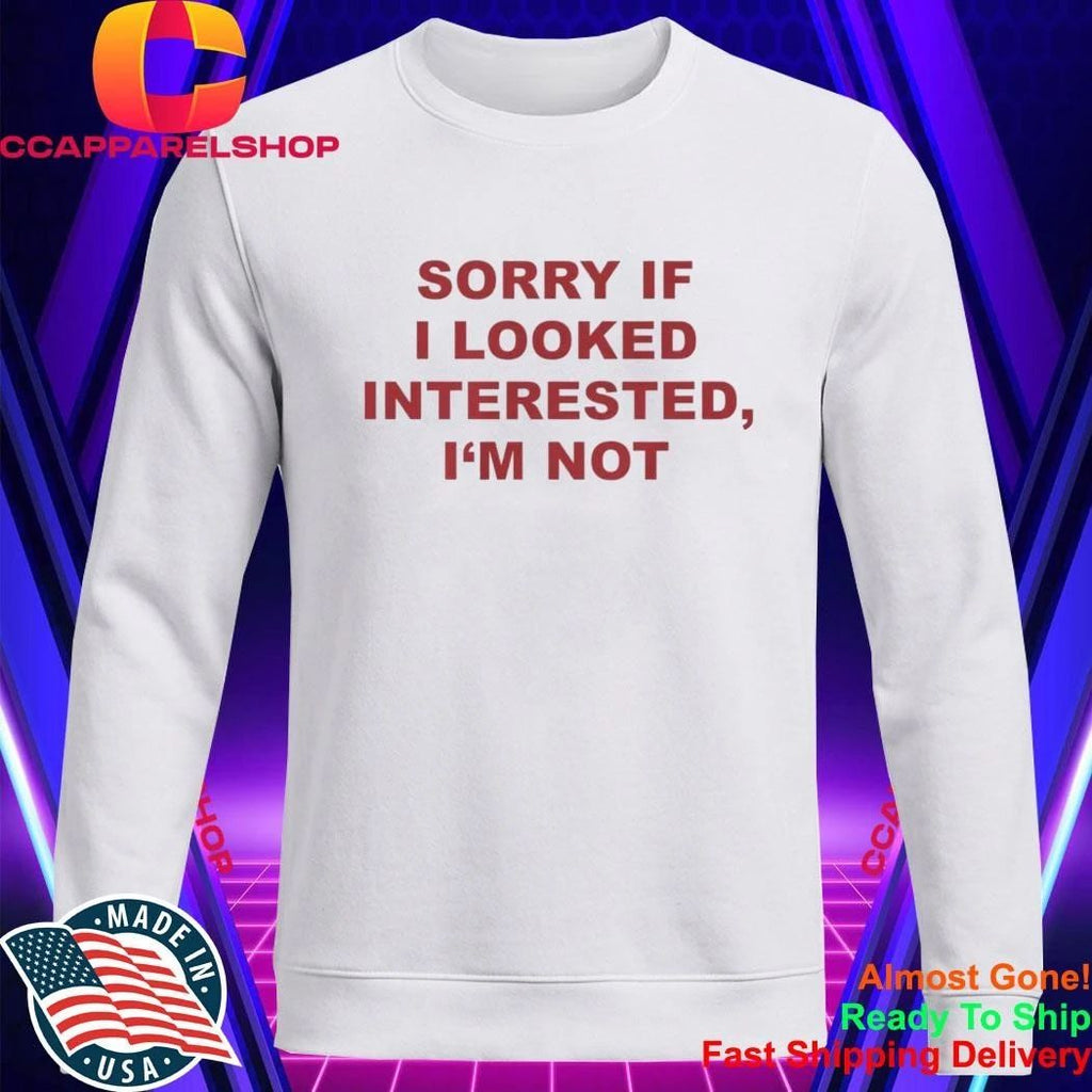 Sorry If I Looked Interested I’m Not Shirt