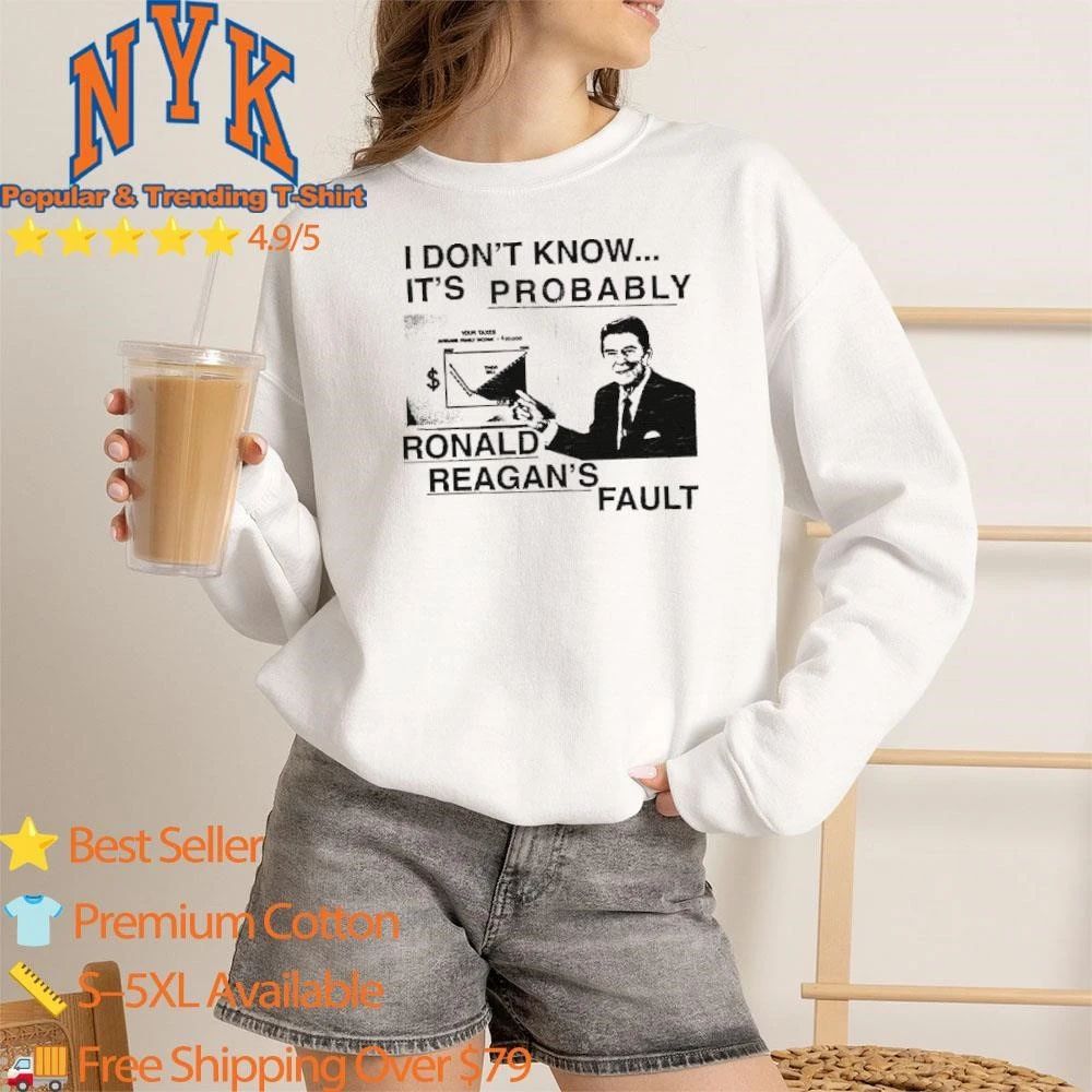 I Dont Know Its Probably Ronald Reagan Fault Funny Political Meme Shirt