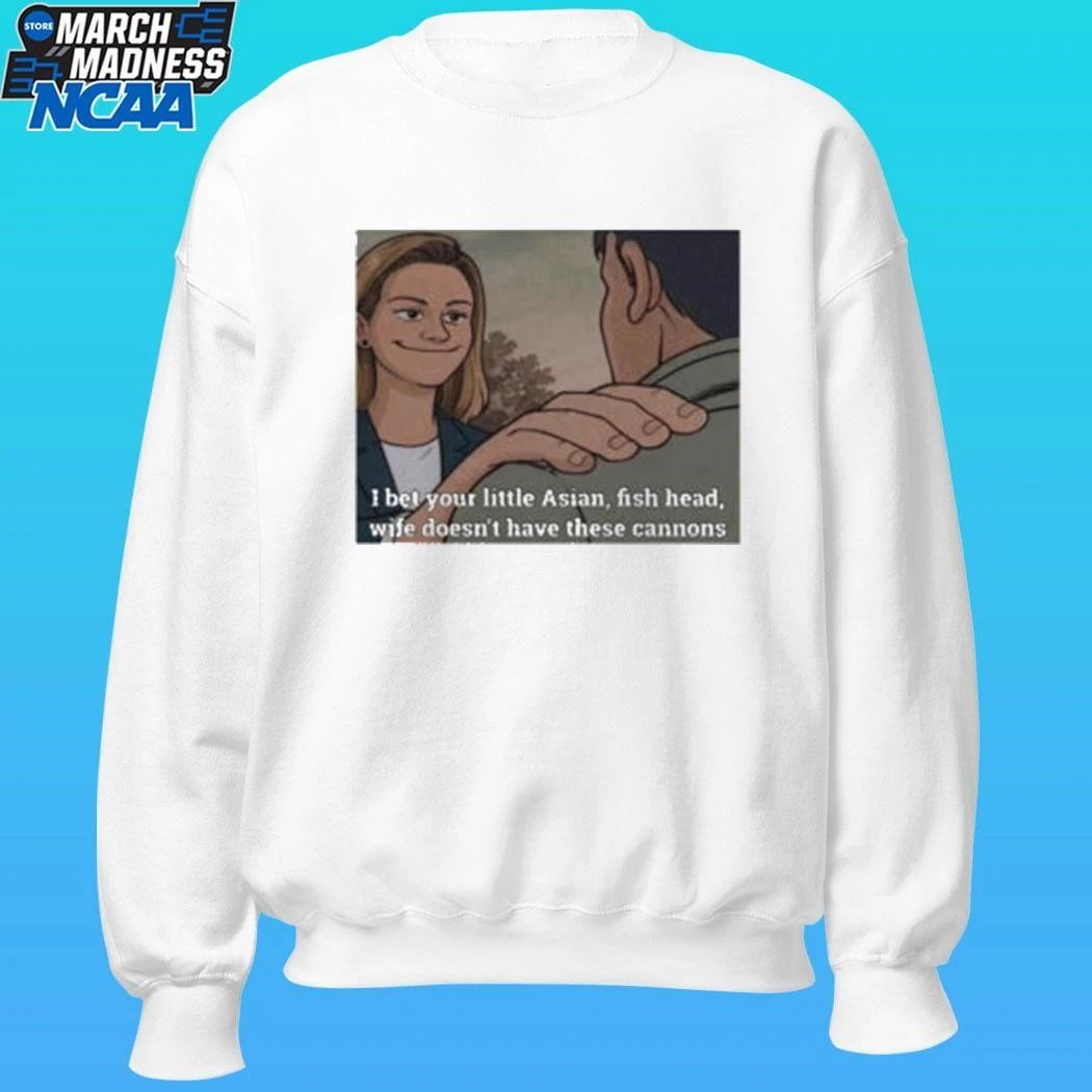 I Bet Your Little Asian Fish Head Wife Doesn’t Have These Cannons Shirt Unisex , , , Long Sleeve Tee