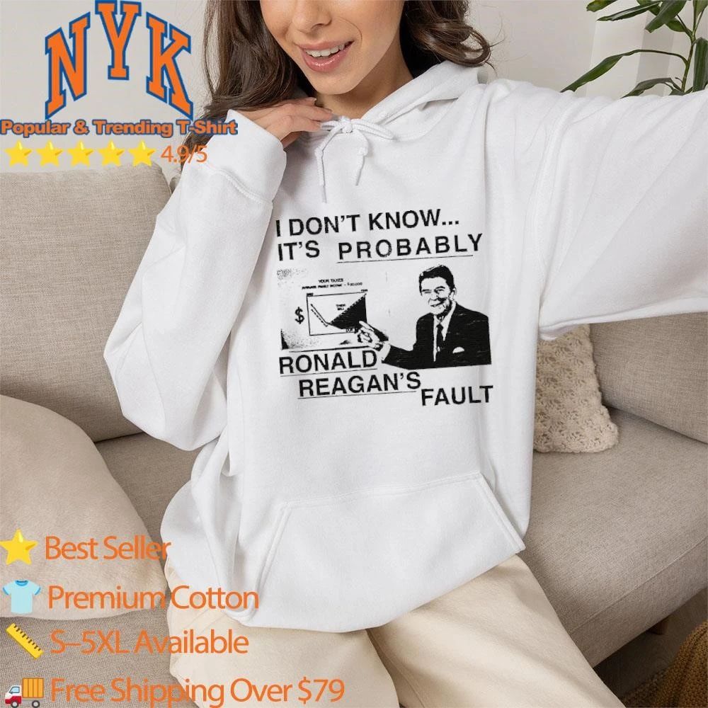 I Dont Know Its Probably Ronald Reagan Fault Funny Political Meme Shirt