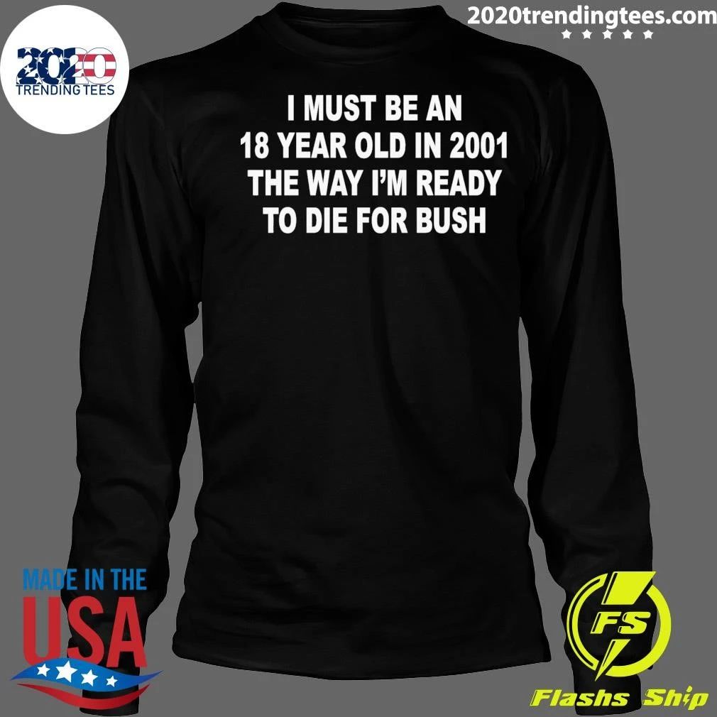 I Must Be An 18 Year Old In 2001 The Way I’m Ready To Die For Bush Tee Shirt
