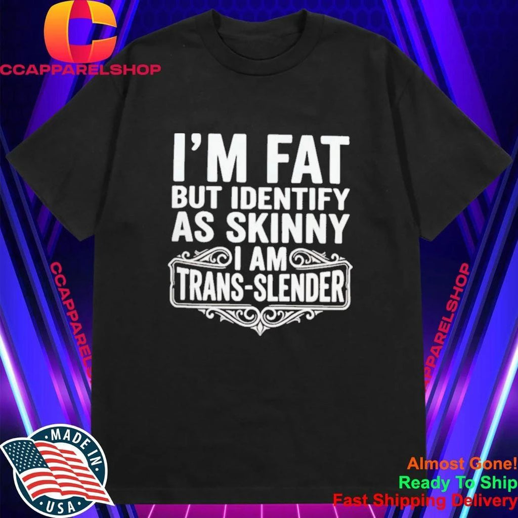 I’m Fat But Identify As Skinny I Am Trans-slender – Obese Shirt