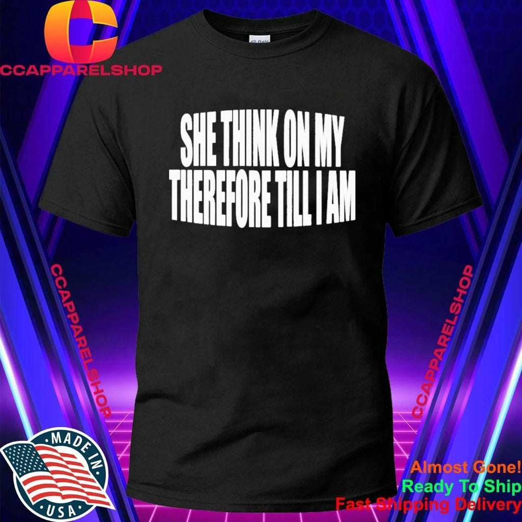 She Think On My Therefore Till I Am Shirt