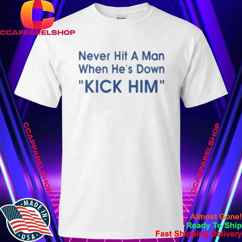 Never Hit A Man When He’s Down Kick Him Shirt