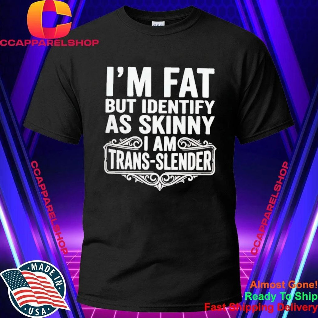 I’m Fat But Identify As Skinny I Am Trans-slender – Obese Shirt