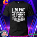 I’m Fat But Identify As Skinny I Am Trans-slender – Obese Shirt