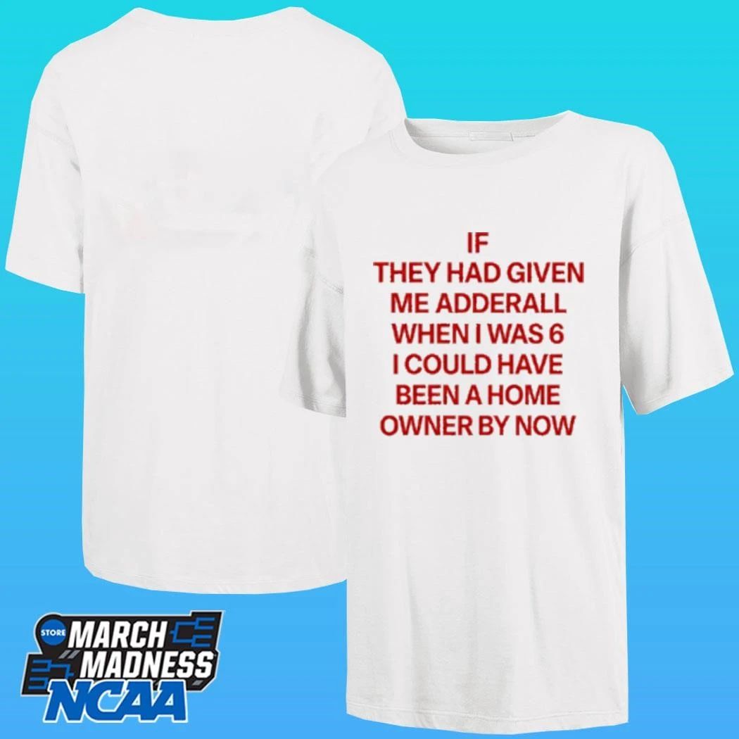 If They Had Given Me Adderall When I Was 6 I Could Have Been A Home Owner By Now Shirt Unisex , , , Long Sleeve Tee