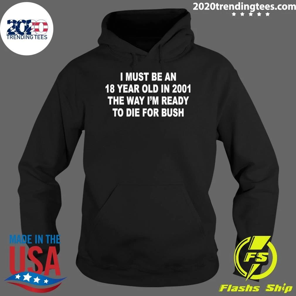 I Must Be An 18 Year Old In 2001 The Way I’m Ready To Die For Bush Tee Shirt