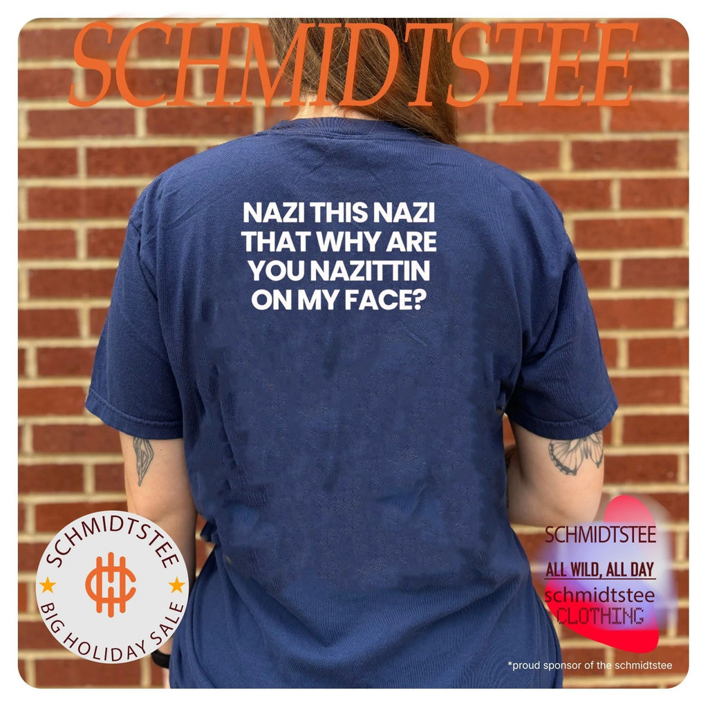 Nazi this Nazi that why are you Nazittin on my face shirt