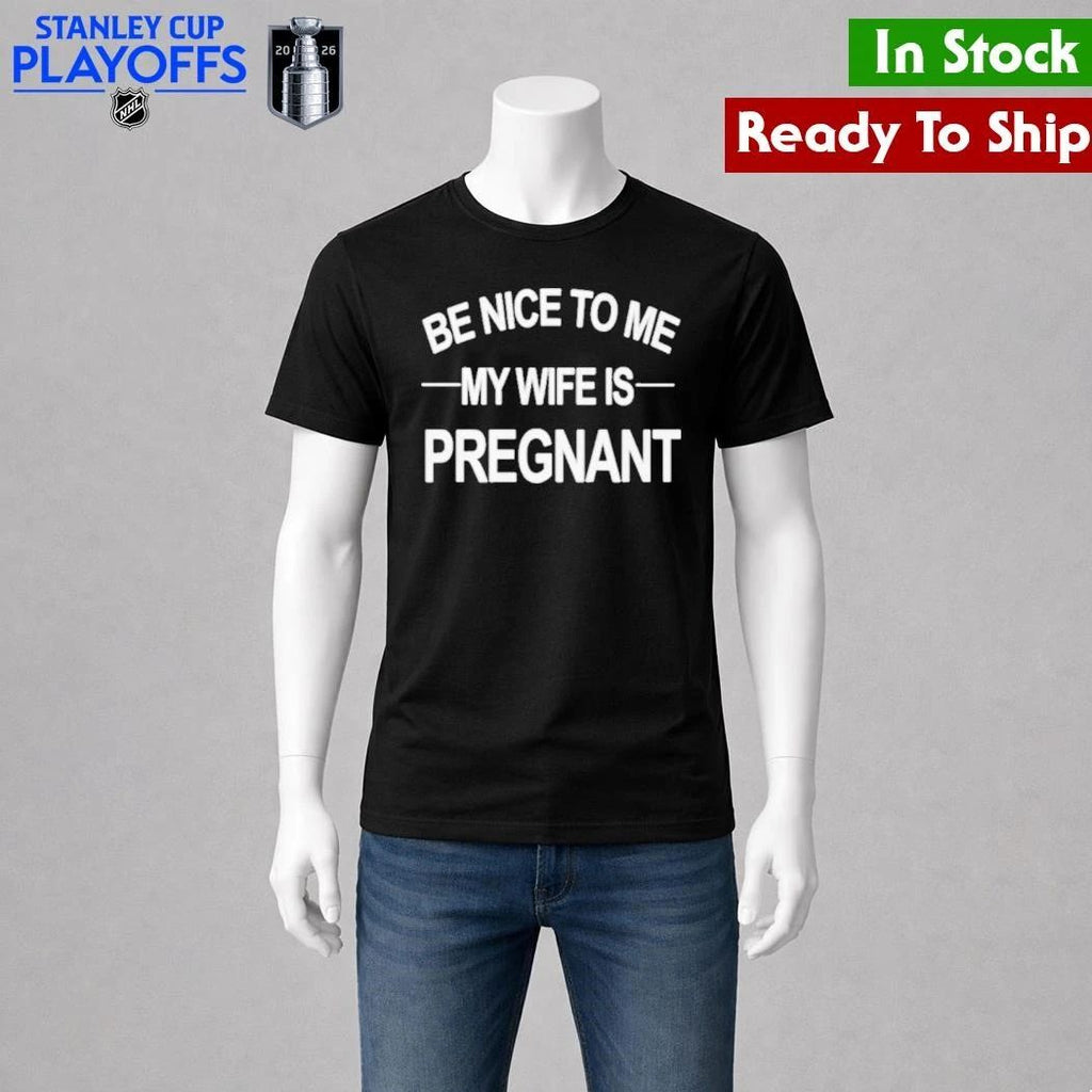 King Tez Be Nice To Me My Wife Is Pregnant Shirt Unisex , , , Long Sleeve Tee