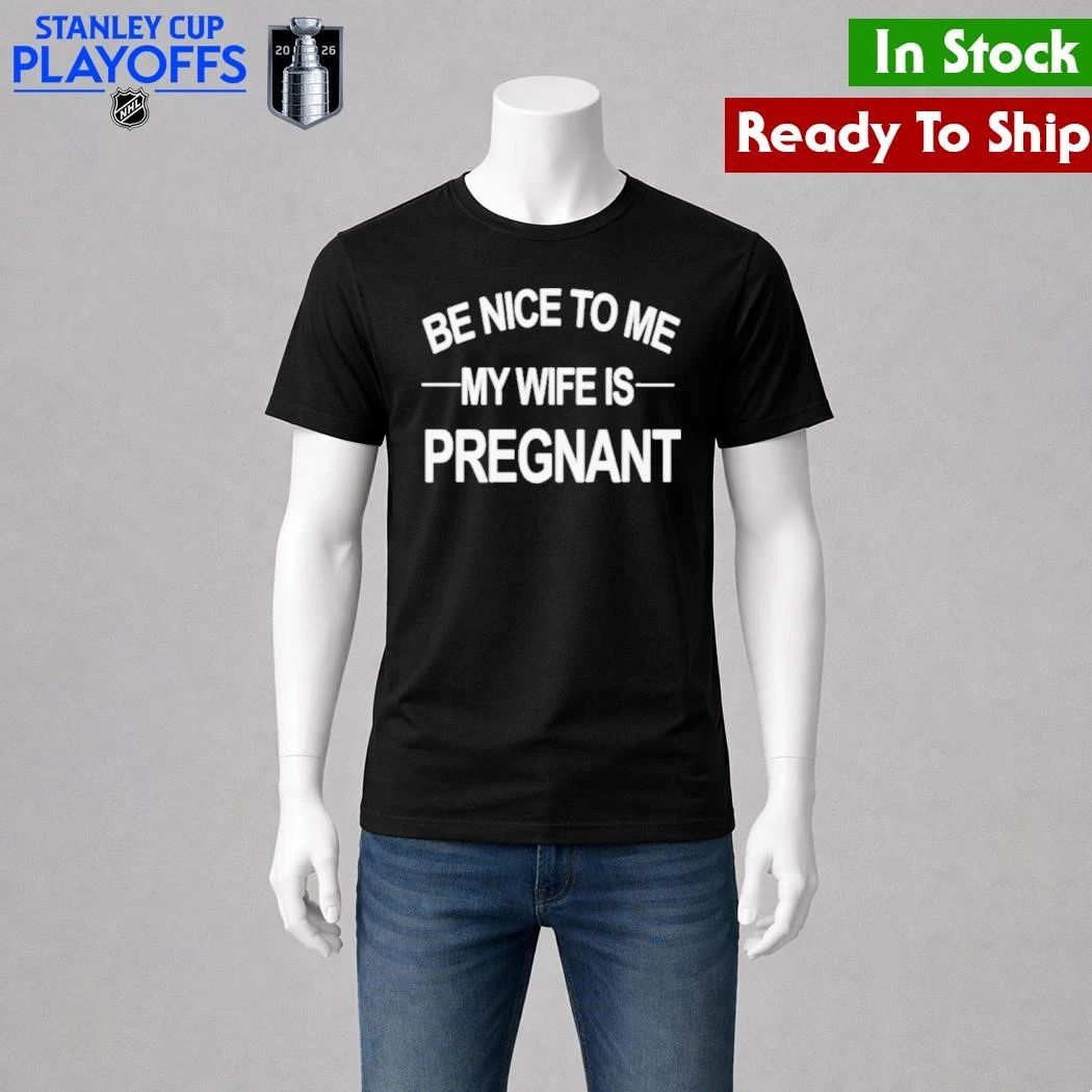 King Tez Be Nice To Me My Wife Is Pregnant Shirt Unisex , , , Long Sleeve Tee