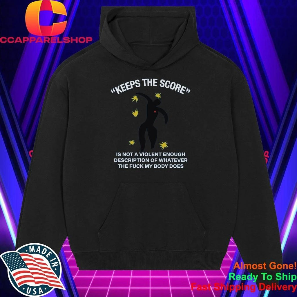 Keeps The Score Is Not A Violent Enough Description Of Whatever The Fuck My Body Does Shirt