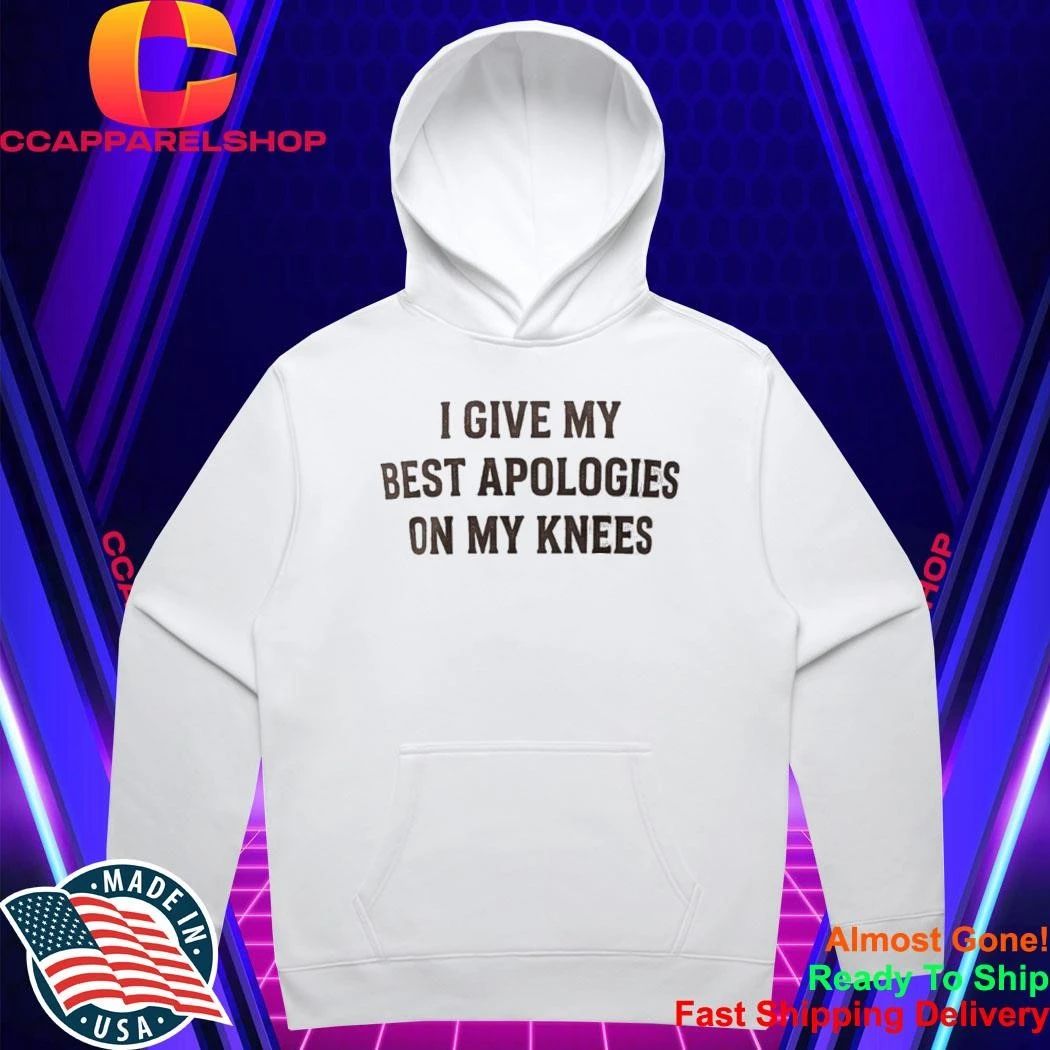 I Give My Best Apologies On My Knees Shirt