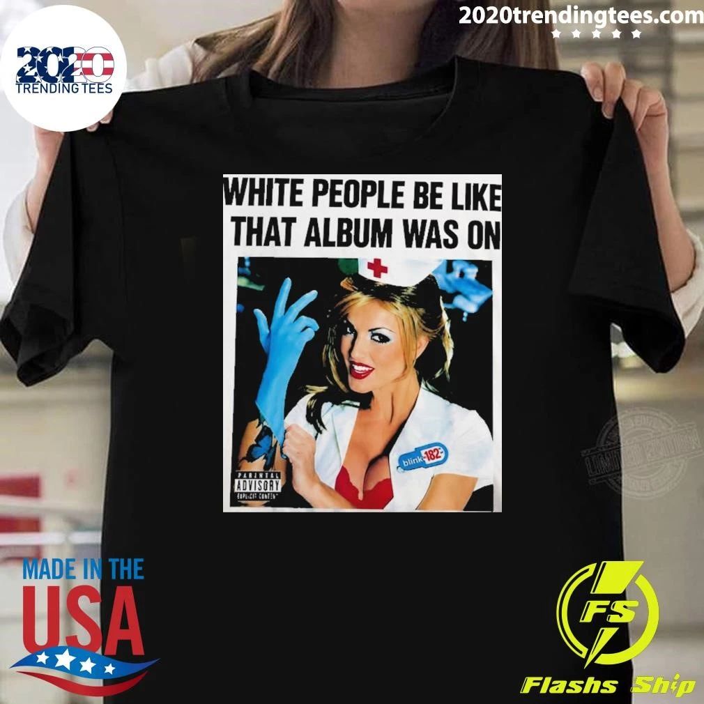 Blink-182 White People Be Like That Album Was On Pop-Punk 1999 Shirt